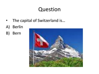 Question
• The capital of Switzerland is…
A) Berlin
B) Bern
 