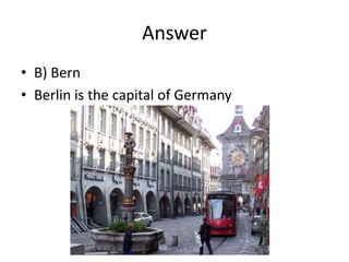 Answer
• B) Bern
• Berlin is the capital of Germany
 