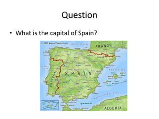 Question
• What is the capital of Spain?
 