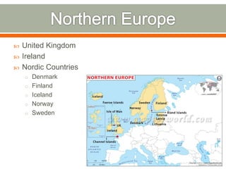  United Kingdom
 Ireland
 Nordic Countries
o Denmark
o Finland
o Iceland
o Norway
o Sweden
 
