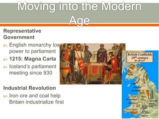 Representative
Government
 English monarchy loses
power to parliament
 1215: Magna Carta
 Iceland’s parliament
meeting since 930
Industrial Revolution
 Iron ore and coal help
Britain industrialize first
 