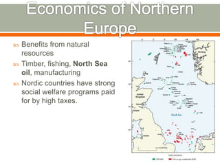  Benefits from natural
resources
 Timber, fishing, North Sea
oil, manufacturing
 Nordic countries have strong
social welfare programs paid
for by high taxes.
 