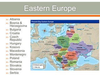  Albania
 Bosnia &
Herzegovina
 Bulgaria
 Croatia
 Czech
Republic
 Hungary
 Kosovo
 Macedonia
 Montenegro
 Poland
 Romania
 Slovakia
 Slovenia
 Serbia
 