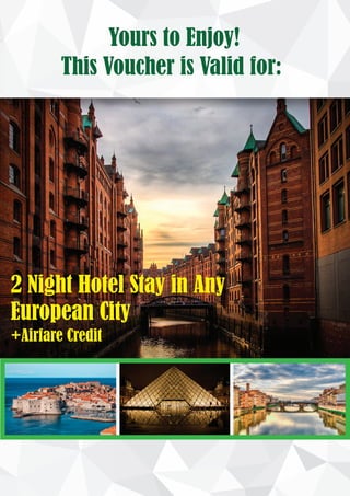2 Night Hotel Stay in Any
European City
+Airfare Credit
Yours to Enjoy!
This Voucher is Valid for:
 