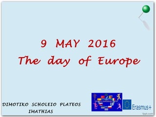 9 MAY 2016
The day of Europe
DIMOTIKO SCHOLEIO PLATEOS
IMATHIAS
 