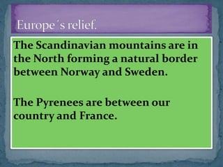 The Scandinavian mountains are in
the North forming a natural border
between Norway and Sweden.
The Pyrenees are between our
country and France.
 