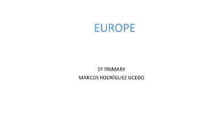 5º PRIMARY
MARCOS RODRÍGUEZ UCEDO
EUROPE
 