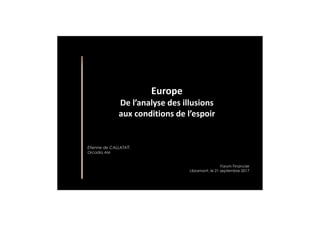 Europe
De l’analyse des illusions
aux conditions de l’espoir
Etienne de CALLATAŸ,
Orcadia AM
Forum Financier
Libramont, le 21 septembre 2017
 
