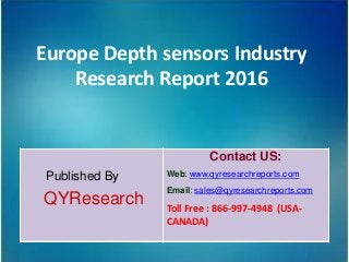 Europe Depth sensors Industry
Research Report 2016
Published By
QYResearch
Contact US:
Web: www.qyresearchreports.com
Email: sales@qyresearchreports.com
Toll Free : 866-997-4948 (USA-
CANADA)
 