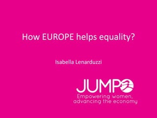 How EUROPE helps equality?
Isabella Lenarduzzi
 
