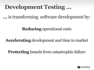 Development Testing …
… is transforming software development by:
Reducing operational costs
Accelerating development and time to market
Protecting brands from catastrophic failure
 