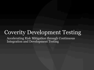 Coverity Development Testing
Accelerating Risk Mitigation through Continuous
Integration and Development Testing
 