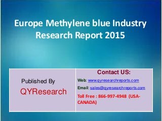 Europe Methylene blue Industry
Research Report 2015
Published By
QYResearch
Contact US:
Web: www.qyresearchreports.com
Email: sales@qyresearchreports.com
Toll Free : 866-997-4948 (USA-
CANADA)
 