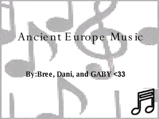 Ancient Europe Music By:Bree, Dani, and GABY  <33 