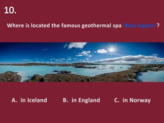 Where is located the famous geothermal spa ‘Blue lagoon’?
A. in Iceland B. in England C. in Norway
 