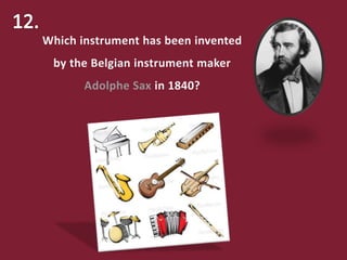 Which instrument has been invented
by the Belgian instrument maker
Adolphe Sax in 1840?
 
