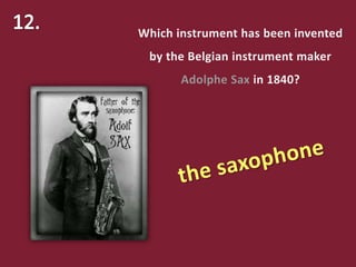 Which instrument has been invented
by the Belgian instrument maker
Adolphe Sax in 1840?
 