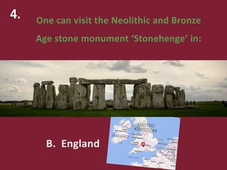 One can visit the Neolithic and Bronze
Age stone monument ‘Stonehenge’ in:
B. England
 