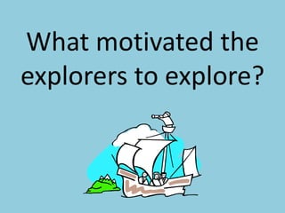 What motivated the explorers to explore?