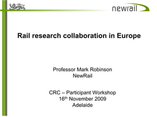 Rail research collaboration in Europe



          Professor Mark Robinson
                  NewRail


         CRC – Participant Workshop
            16th November 2009
                  Adelaide
 