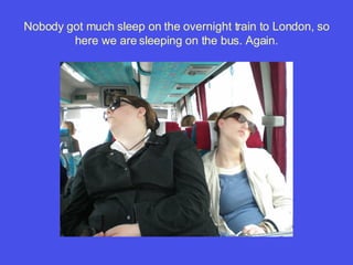 Nobody got much sleep on the overnight train to London, so here we are sleeping on the bus. Again. 
