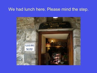 We had lunch here. Please mind the step. 