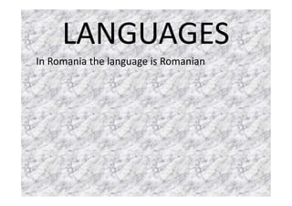 LANGUAGES
In Romania the language is Romanian
 