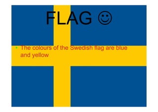 FLAG 
• The colours of the Swedish flag are blue
and yellow
 