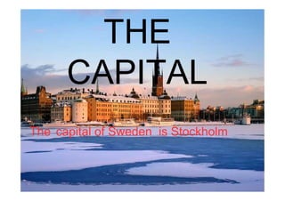 THE
CAPITAL
The capital of Sweden is Stockholm
 