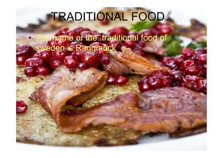 TRADITIONAL FOOD
• The name of the traditional food of
sweden is Raggmuck
 