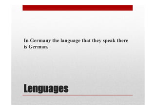Lenguages
In Germany the language that they speak there
is German.
 