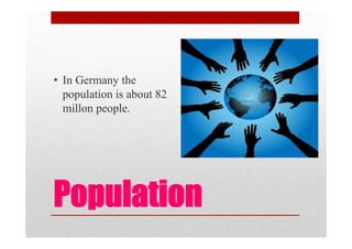 Population
• In Germany the
population is about 82
millon people.
 