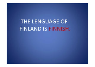 THE LENGUAGE OF
FINLAND IS FINNISH.
 