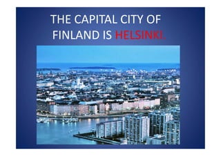 THE CAPITAL CITY OF
FINLAND IS HELSINKI.
 