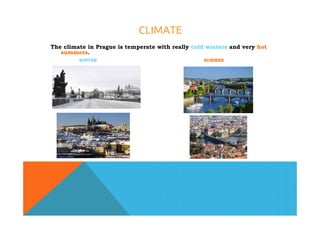 CLIMATE
The climate in Prague is temperate with really cold winters and very hot
summers.
WINTER SUMMER
 