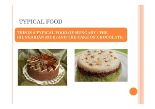 TYPICAL FOOD
THIS IS 2 TYPICAL FOOD OF HUNGARY : THE
(HUNGARIAN RICE) AND THE CAKE OF CHOCOLATE.
 