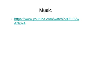 Music
• https://www.youtube.com/watch?v=Zu3Vw
ANi674
 