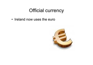 Official currency
• Ireland now uses the euro
 