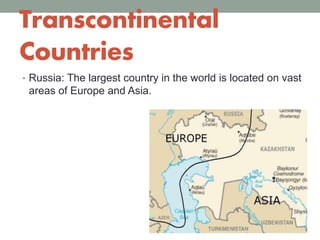 Transcontinental
Countries
• Russia: The largest country in the world is located on vast
areas of Europe and Asia.
 