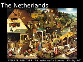The Netherlands
PIETER BRUEGEL THE ELDER, Netherlandish Proverbs, 1559. Fig. 9-37.
 