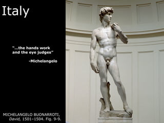 Italy
MICHELANGELO BUONARROTI,
David, 1501–1504. Fig. 9-9.
“…the hands work
and the eye judges”
-Michelangelo
 