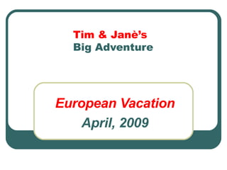 Tim & Janè’s Big Adventure European Vacation April, 2009 