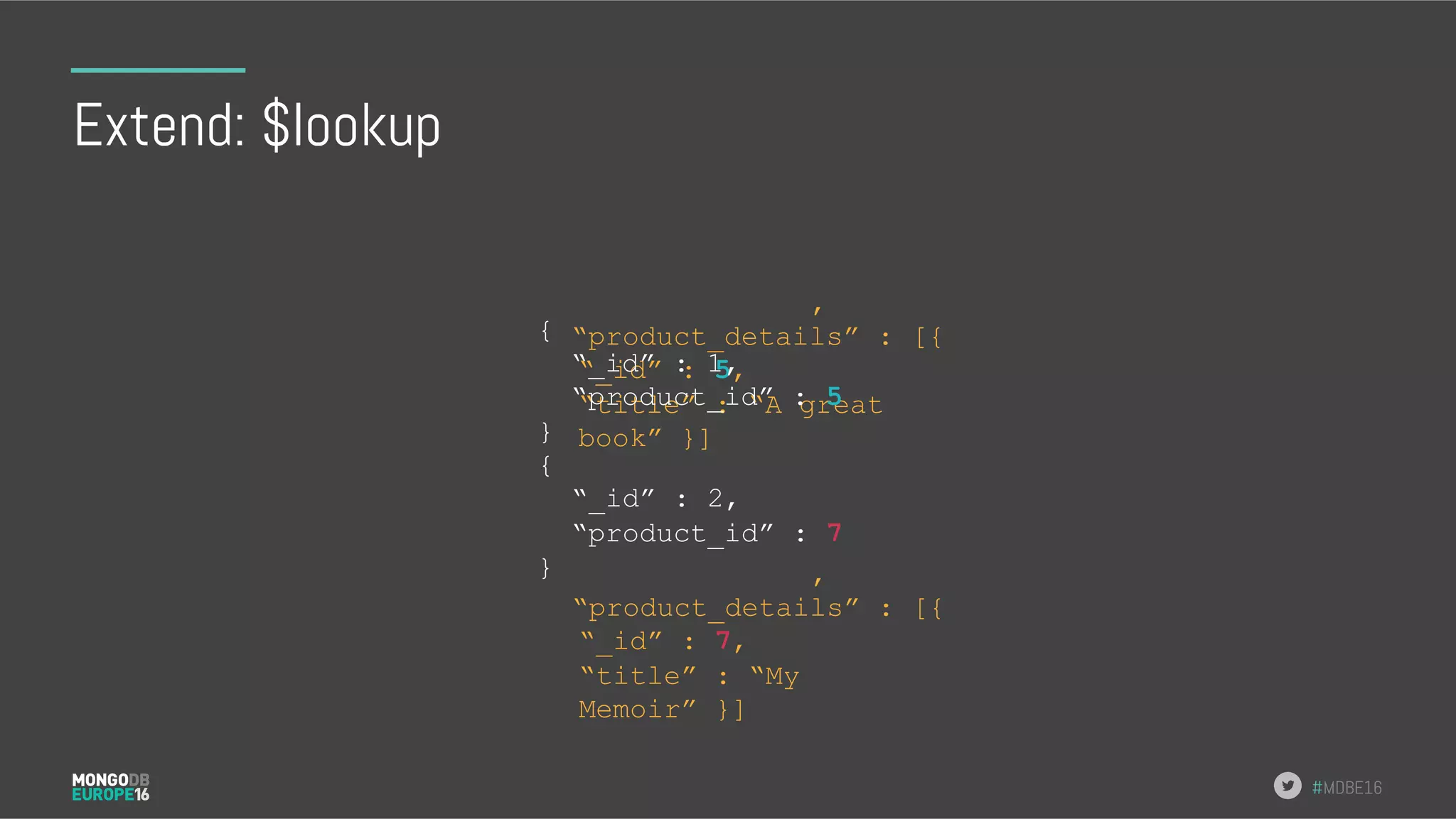 #MDBE16 Extend: $lookup } , “product_details” : [{ “_id” : 7, “title” : “My Memoir” }] } { “_id” : 2, “product_id” : 7 , “product_details” : [{ “_id” : 5, “title” : “A great book” }] { “_id” : 1, “product_id” : 5 