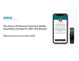 The Future Of Personal Training & Health
Coaching In Europe For 2021 And Beyond
@Bryankorourke November 2020
 