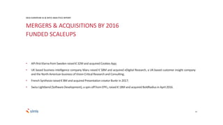 MERGERS & ACQUISITIONS BY 2016
FUNDED SCALEUPS
24
• API-firstKlarnafromSweden raised€ 32M and acquired Cookies App;
• UK based business intelligence company Maru raised € 58M and acquired eDigital Research, a UK-based customer insight company
and the NorthAmericanbusiness of Vision Critical Research and Consulting;
• French Synthesioraised€ 8M and acquired Presentation creatorBunkr in 2017;
• SwissLightbend (SoftwareDevelopment), a spin-offfromEPFL, raised€ 18M and acquired BoldRadiusin April 2016.
2016 EUROPEAN AI & DATA ANALYTICS REPORT
 