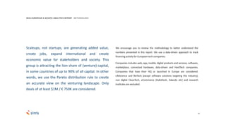 33
Scaleups, not startups, are generating added value,
create jobs, expand international and create
economic value for stakeholders and society. This
group is attracting the lion share of (venture) capital,
in some countries of up to 90% of all capital. In other
words, we use the Pareto distribution rule to create
an accurate view on the venturing landscape. Only
deals of at least $1M / € 750K are considered.
We encourage you to review the methodology to better understand the
numbers presented in this report. We use a data-driven approach to track
financingactivityforEuropeantechcompanies.
Companies includes web, app, mobile, digital products and services, software,
marketplace, connected hardware, data-driven and HardTech companies.
Companies that have their HQ or launched in Europe are considered.
LifeScience and BioTech (except software solutions targeting this industry),
non digital CleanTech, eCommerce (Hallofresh, Zalando etc) and research
institutesare excluded.
2016 EUROPEAN AI & DATA ANALYTICS REPORT METHODOLOGY
 