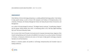 36
OMARMOHOUT
Omar Mohout, a former technology entrepreneur, is a widely published technology author, C-level advisor
to high growth startups as well as Fortune 500 companies and Professor of Entrepreneurship at the
University of Antwerp, the Antwerp Management School and Solvay Brussels School of Economics and
Management.
He is author of 'Pricing Strategies for Startups', 'The Belgian Startup Landscape', ‘Crowdfunding in Belgium’
and the popular 'Startup Master Class series'. A contributing author to the ‘100 Days Digital Marketing
Plan’and‘TheFutureof Business’books.
He is Co-chair of the Circle Of Growth; Community host for Corporate Venturing Europe; Organizer of the
Growth Hacking Meetup and Co-founder of the #BeTech Community. He is an active member of the Board
of Directors at Startups.be, BeCentral and serves at the board of high growth technology companies
Aproplan.comandTeamleader.eu.
Mohout is a keynote speaker and panellist on technology, entrepreneurship and innovation topics at
leadingconferences.
2016 EUROPEAN AI & DATA ANALYTICS REPORT ABOUT THE AUTHOR
 