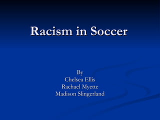 Racism in Soccer By Chelsea Ellis Rachael Myette Madison Slingerland 