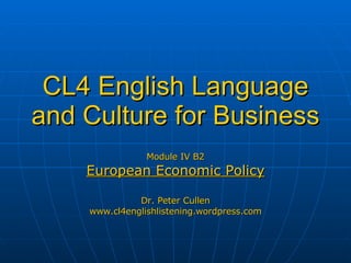 CL4 English Language and Culture for Business Module IV B2 European Economic Policy Dr. Peter Cullen www.cl4englishlistening.wordpress.com 