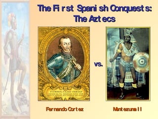 Fernando Cortez The First Spanish Conquests: The Aztecs Montezuma II vs. 